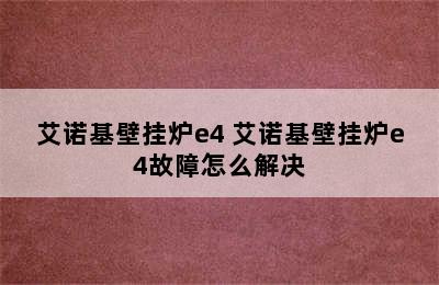 艾诺基壁挂炉e4 艾诺基壁挂炉e4故障怎么解决